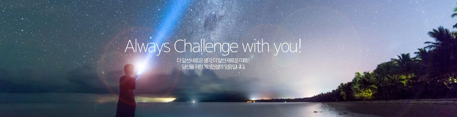 Always Challenge with you! 더 앞선 사래온 생각, 더 앞선 새로운 미래! 당신을 위한 계성건설의 믿음입니다.